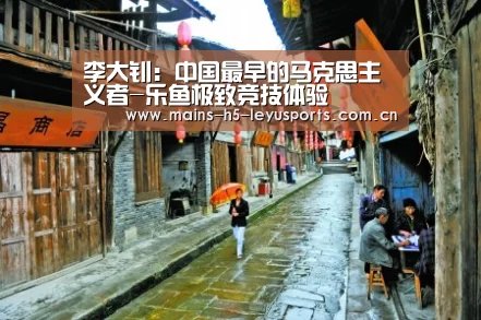 李大钊:中国最早的马克思主义者-乐鱼极致竞技体验(图2) 乐鱼平台最新版本
