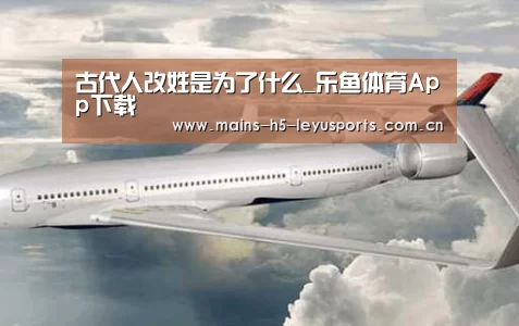 古代人改姓是为了什么_乐鱼体育App下载(图2) 乐鱼平台最新版本