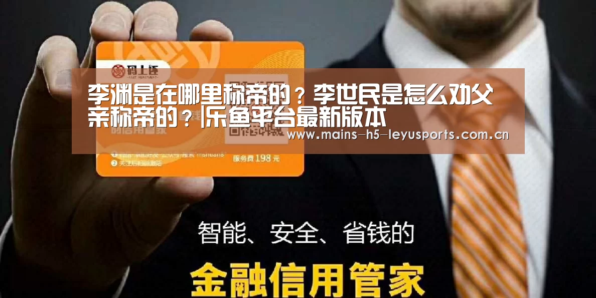 李渊是在哪里称帝的?李世民是怎么劝父亲称帝的?|乐鱼平台最新版本(图4) 乐鱼极致竞技体验