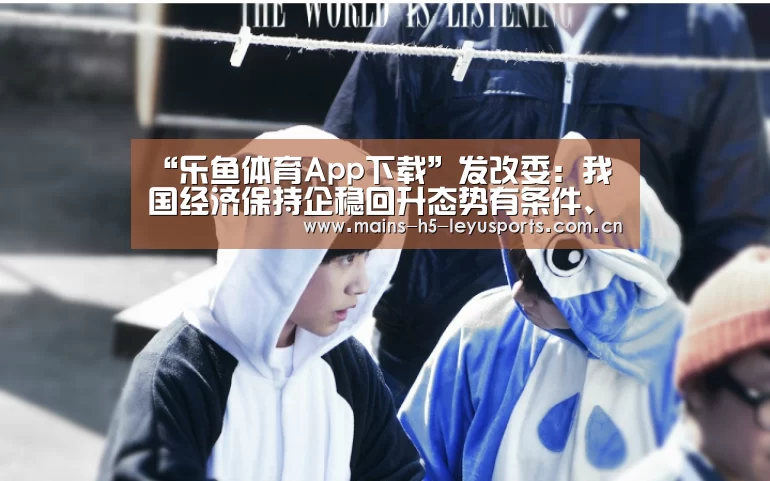“乐鱼体育App下载”发改委:我国经济保持企稳回升态势有条件、有基础(图1) 乐鱼官方网站地址