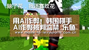 用AI作弊!韩围棋手AI作弊被判监禁_乐鱼体育App下载(图2) 乐鱼官方网站地址