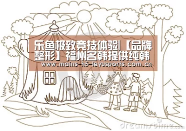 乐鱼极致竞技体验|【品牌整形】福州名韩提供纯韩技术服务的整形医院(图4) 乐鱼体育App下载