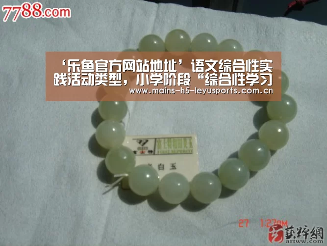 ‘乐鱼官方网站地址’语文综合性实践活动类型,小学阶段“综合性学习”目标是什么?语文综(图1) 乐鱼官方网站地址