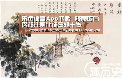 乐鱼体育App下载-胶原蛋白这样注射让你年轻十岁(图1) 乐鱼极致竞技体验