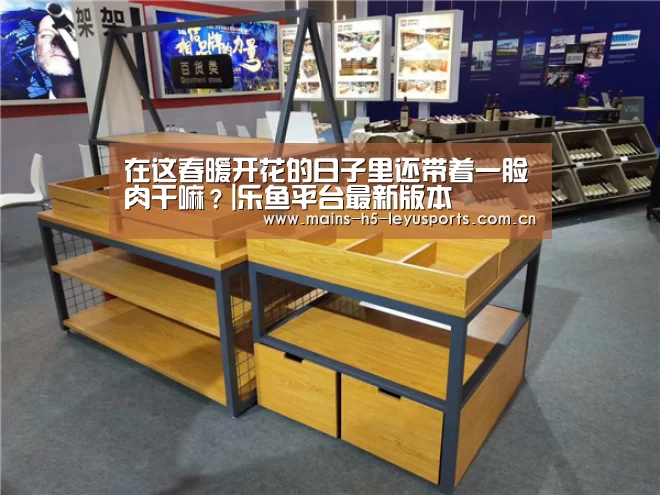 在这春暖开花的日子里还带着一脸肉干嘛?|乐鱼平台最新版本(图1) 乐鱼平台最新版本