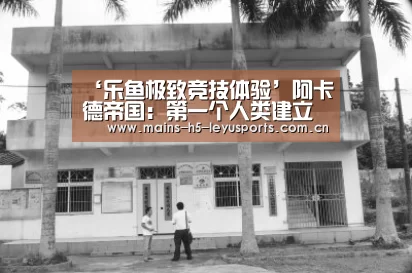 ‘乐鱼极致竞技体验’阿卡德帝国:第一个人类建立的帝国(图2) 乐鱼官方网站地址