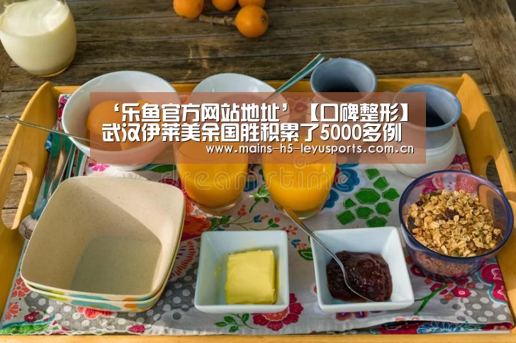 ‘乐鱼官方网站地址’【口碑整形】武汉伊莱美余国胜积累了5000多例眼部整形案例(图1) 乐鱼平台最新版本
