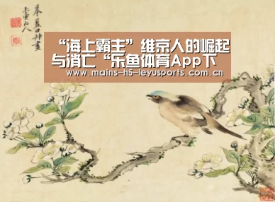 “海上霸主”维京人的崛起与消亡“乐鱼体育App下载”(图3) 乐鱼平台最新版本