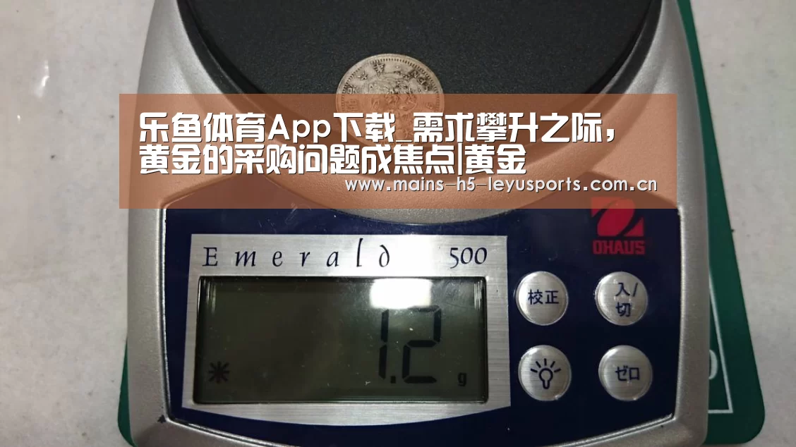 乐鱼体育App下载_需求攀升之际,黄金的采购问题成焦点|黄金(图2) 乐鱼平台最新版本