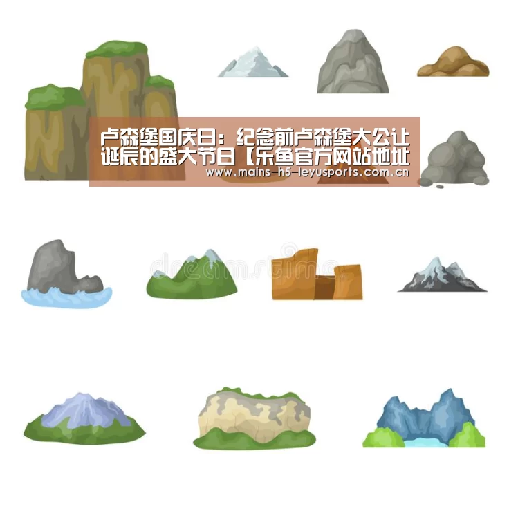 卢森堡国庆日:纪念前卢森堡大公让诞辰的盛大节日【乐鱼官方网站地址】(图1) 乐鱼平台最新版本